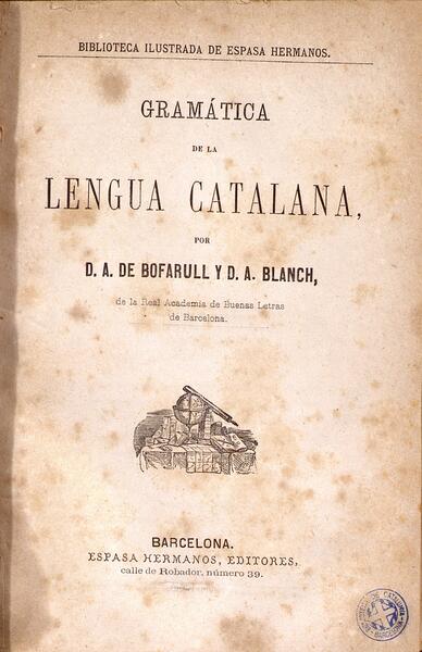 Gramática de la lengua catalana / por D. A. de Bofarull y D. A. Blanch. Barcelona : Espasa Hermanos, Editores, [1867]. TOP: Bad-8-3148