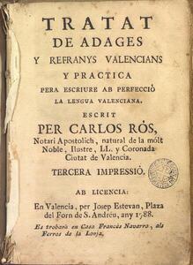 Ros, Carles. Tractat de adages y refranys valencians y practica pera escriure ab perfecció la lengua valenciana. Valencia : J. Estevan, 1788 TOP: 8-II-22